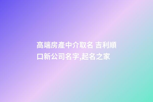 高端房產中介取名 吉利順口新公司名字,起名之家-第1張-公司起名-玄機派